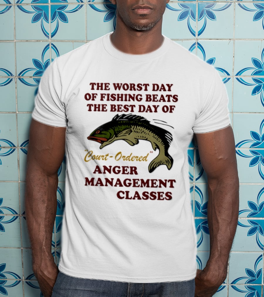 The Worst Day Of Fishing Beats The Best Day Of Court Ordered Anger Management Classes T-Shirt