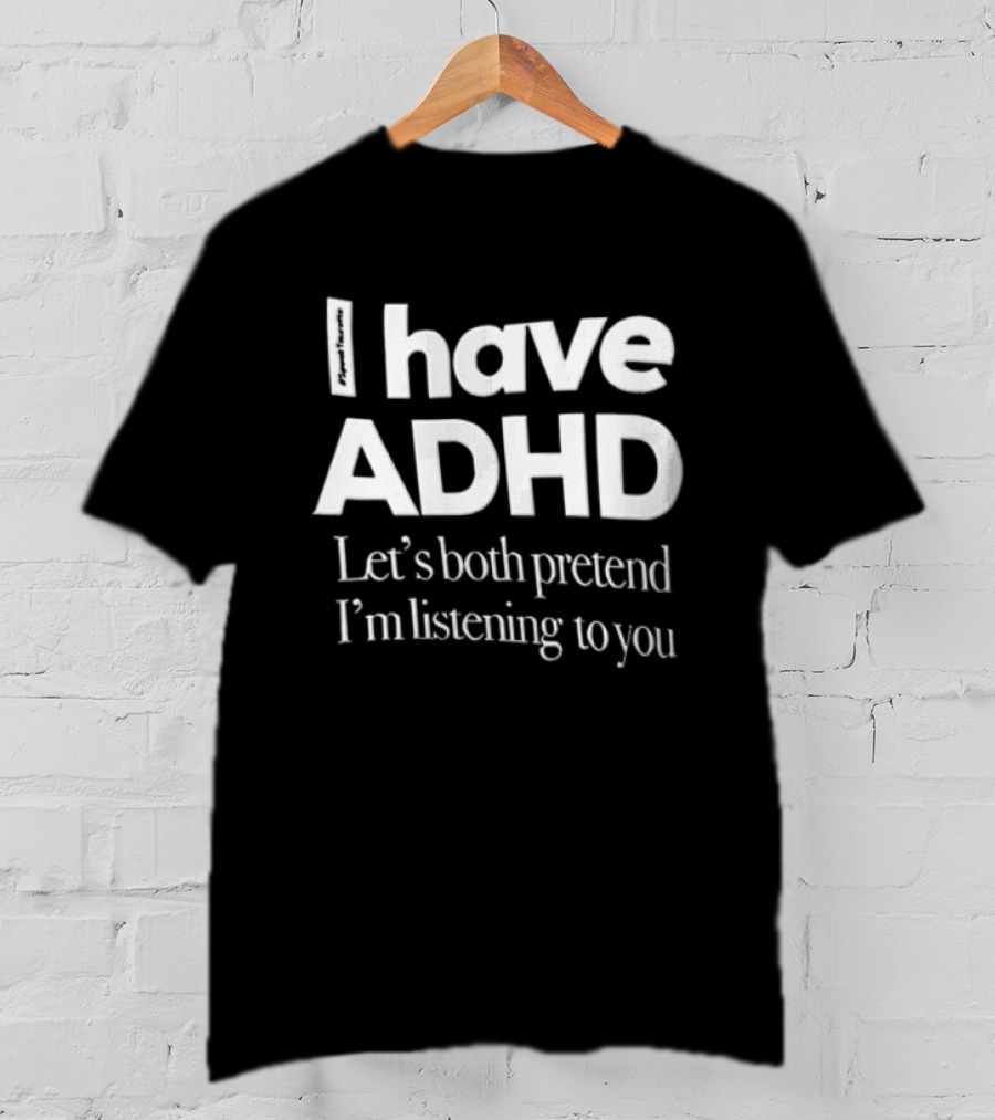 I Have ADHD Let's Both Pretend I'm Listening To You White Black T-Shirt