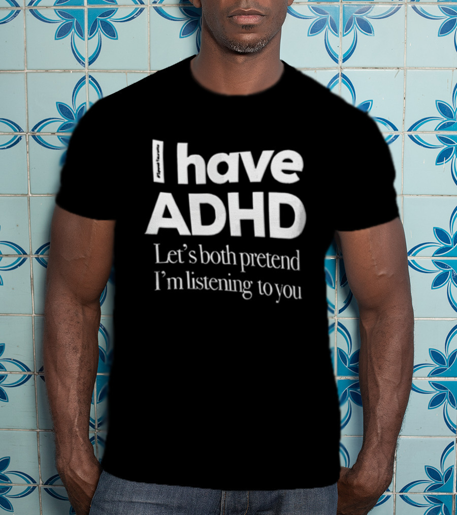 I Have ADHD Let's Both Pretend I'm Listening To You White Black T-Shirt
