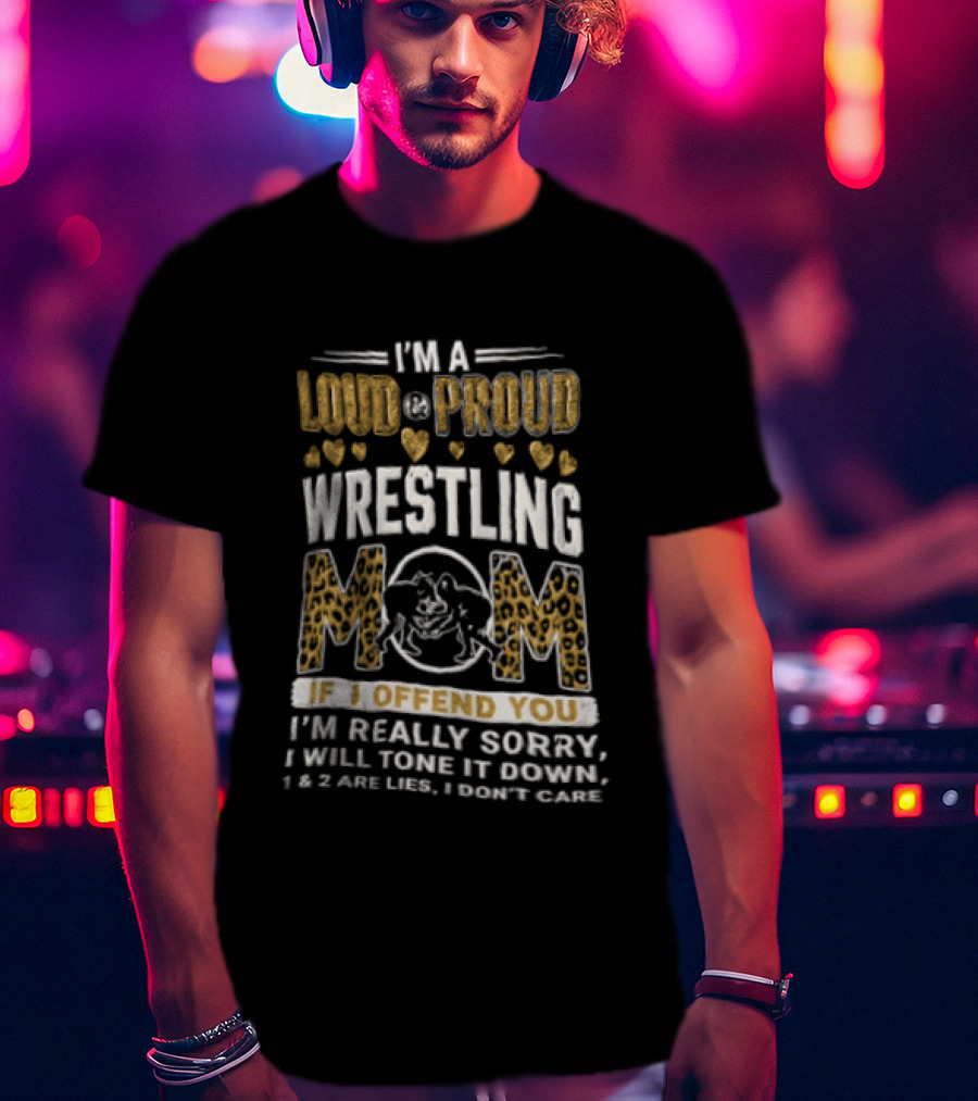 I'm A Loud Proud Wrestling Mom If I Offend You Sorry I Will Tone It Down T-Shirt