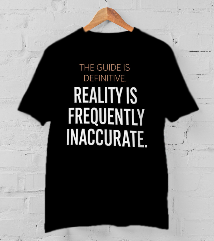 The Guide Is Definitive Reality Is Frequently Inaccurate T-Shirt
