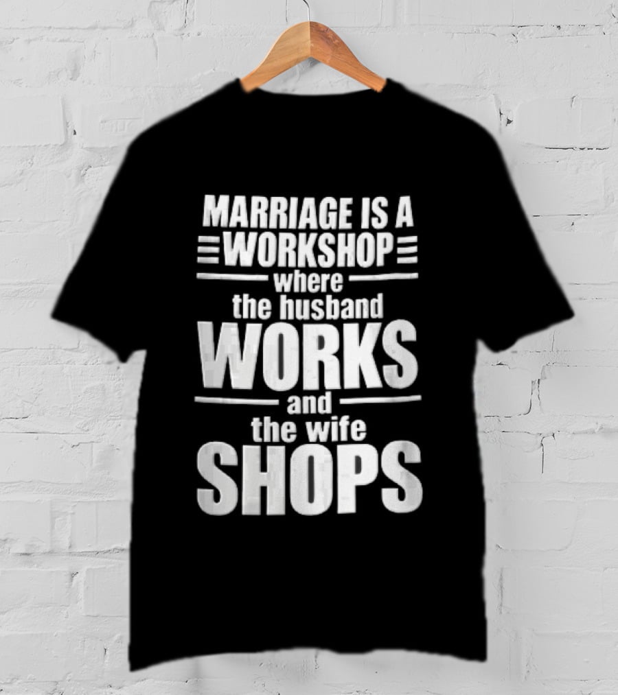 Marriage Is A Workshop Husband Works Wife Shops T-Shirt