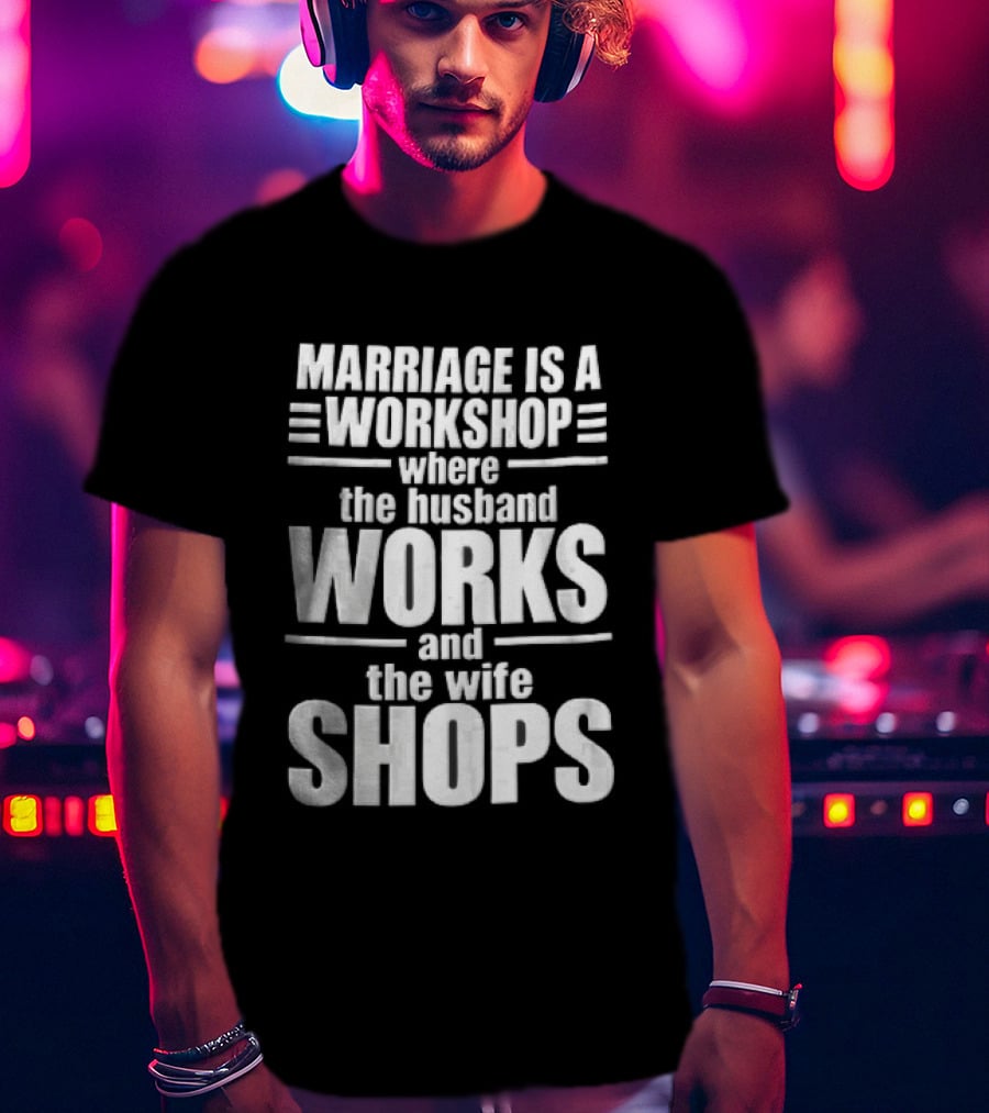 Marriage Is A Workshop Husband Works Wife Shops T-Shirt