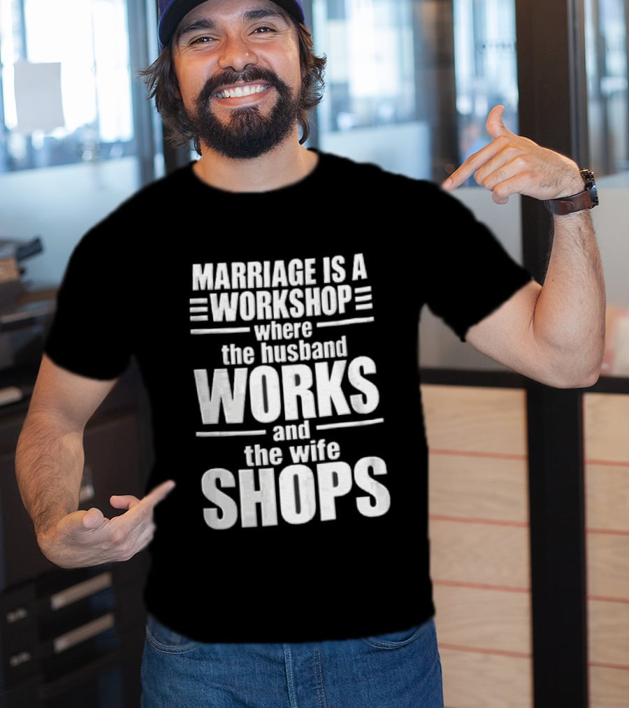 Marriage Is A Workshop Husband Works Wife Shops T-Shirt