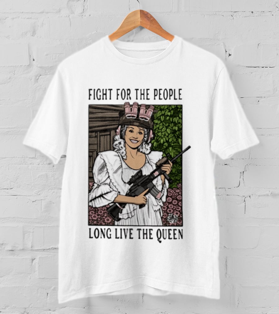 Fight For The People Long Live The Queen Dolly Parton T-Shirt