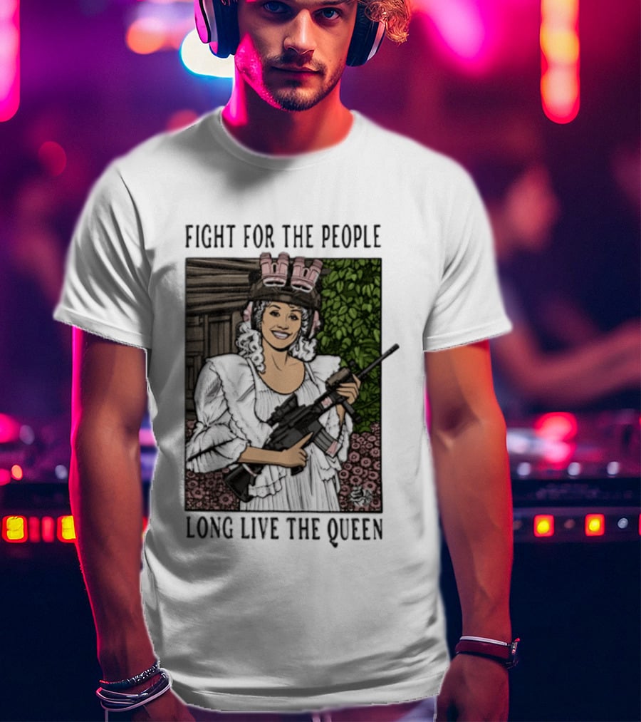 Fight For The People Long Live The Queen Dolly Parton T-Shirt