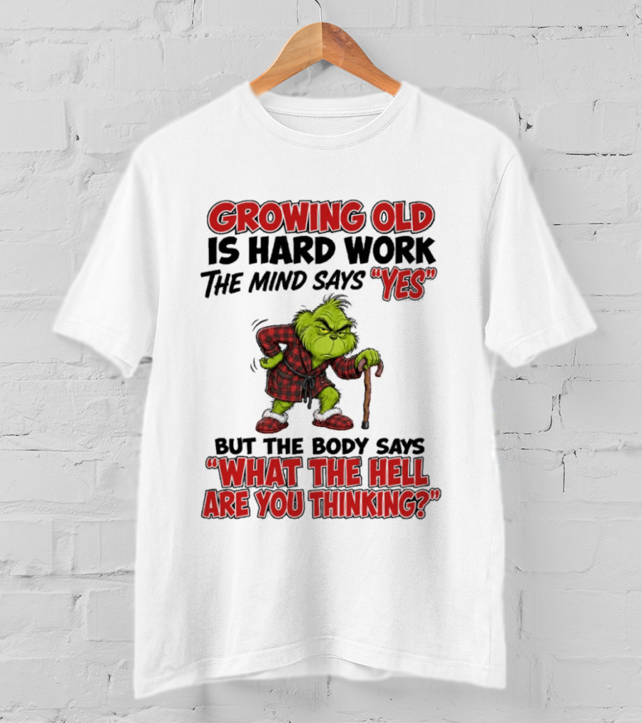 Grinch Growing Old Is Hard Work The Mind Says Yes The Body Says What The Hell Are You Thinking T-Shirt