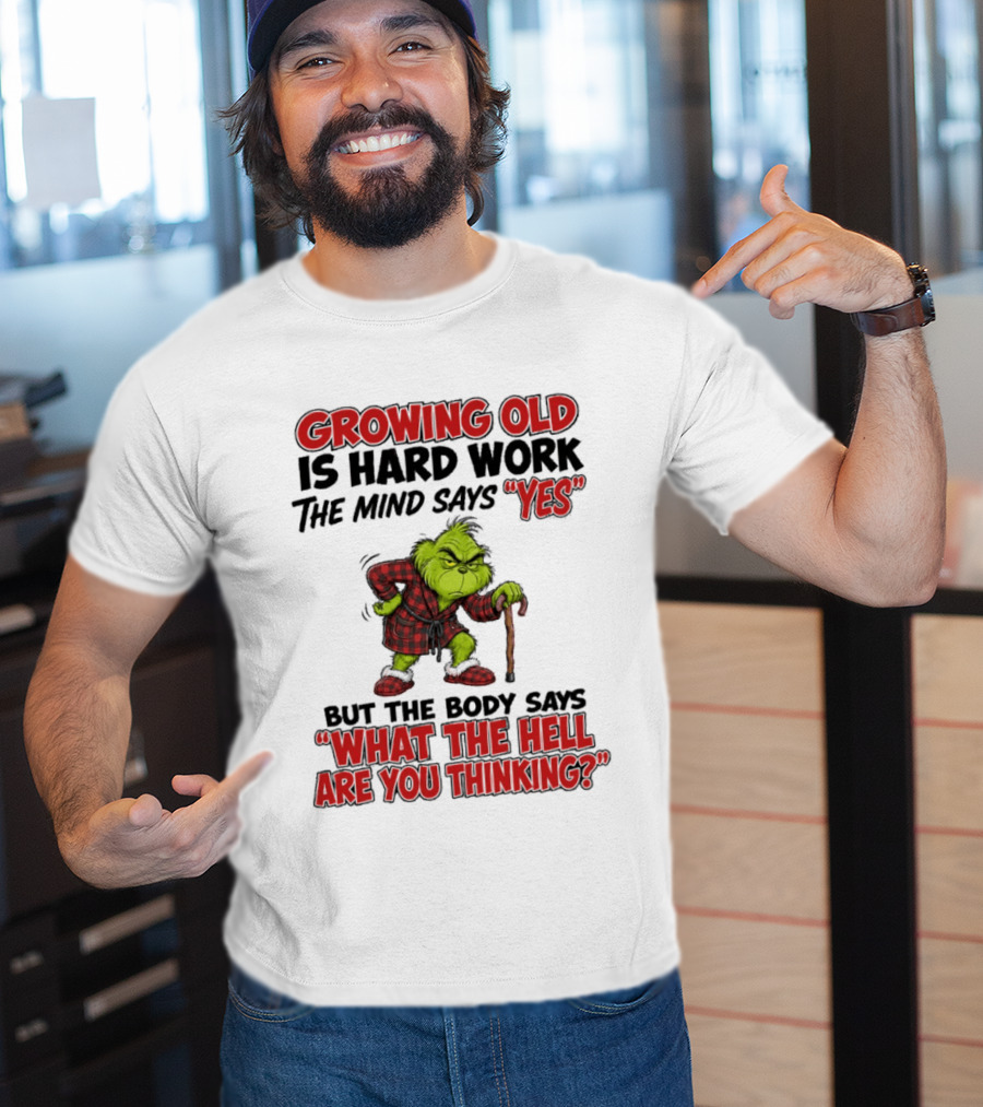 Grinch Growing Old Is Hard Work The Mind Says Yes The Body Says What The Hell Are You Thinking T-Shirt