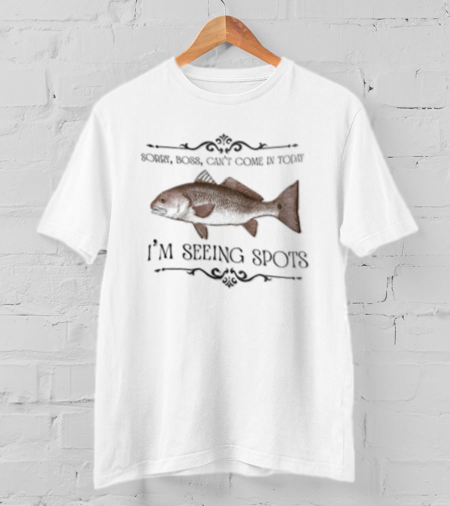 Sorry Boss Cant Come In Today I'm Seeing Spots Red Drum Fish T-Shirt