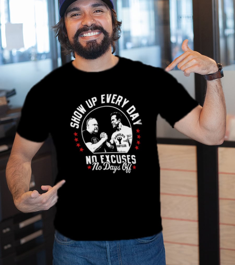 Show Up Every Day No Excuses No Days Off Arm Wrestling Arnold Schwarzenegger Barstool Sports T-Shirt