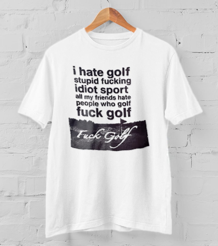 I Hate Golf Stupid Fucking Idiot Sport All My Friends Hate People Who Golf Fuck Golf T-Shirt