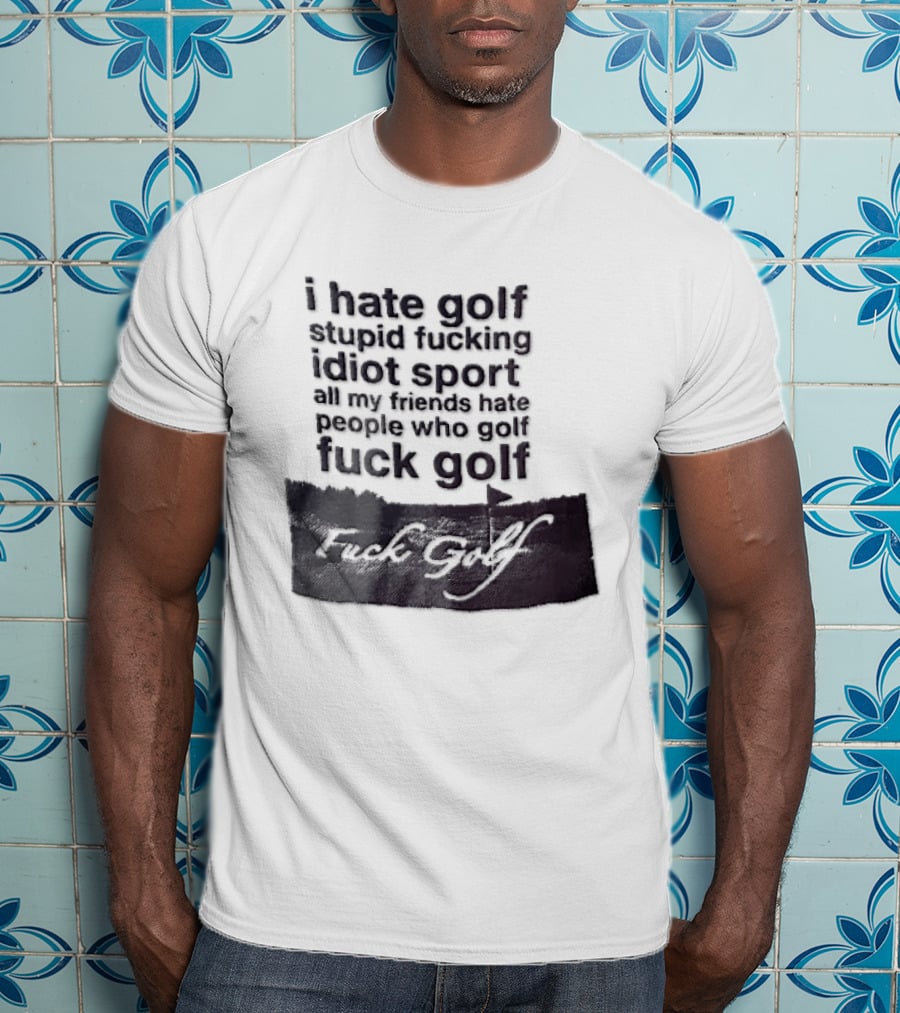 I Hate Golf Stupid Fucking Idiot Sport All My Friends Hate People Who Golf Fuck Golf T-Shirt