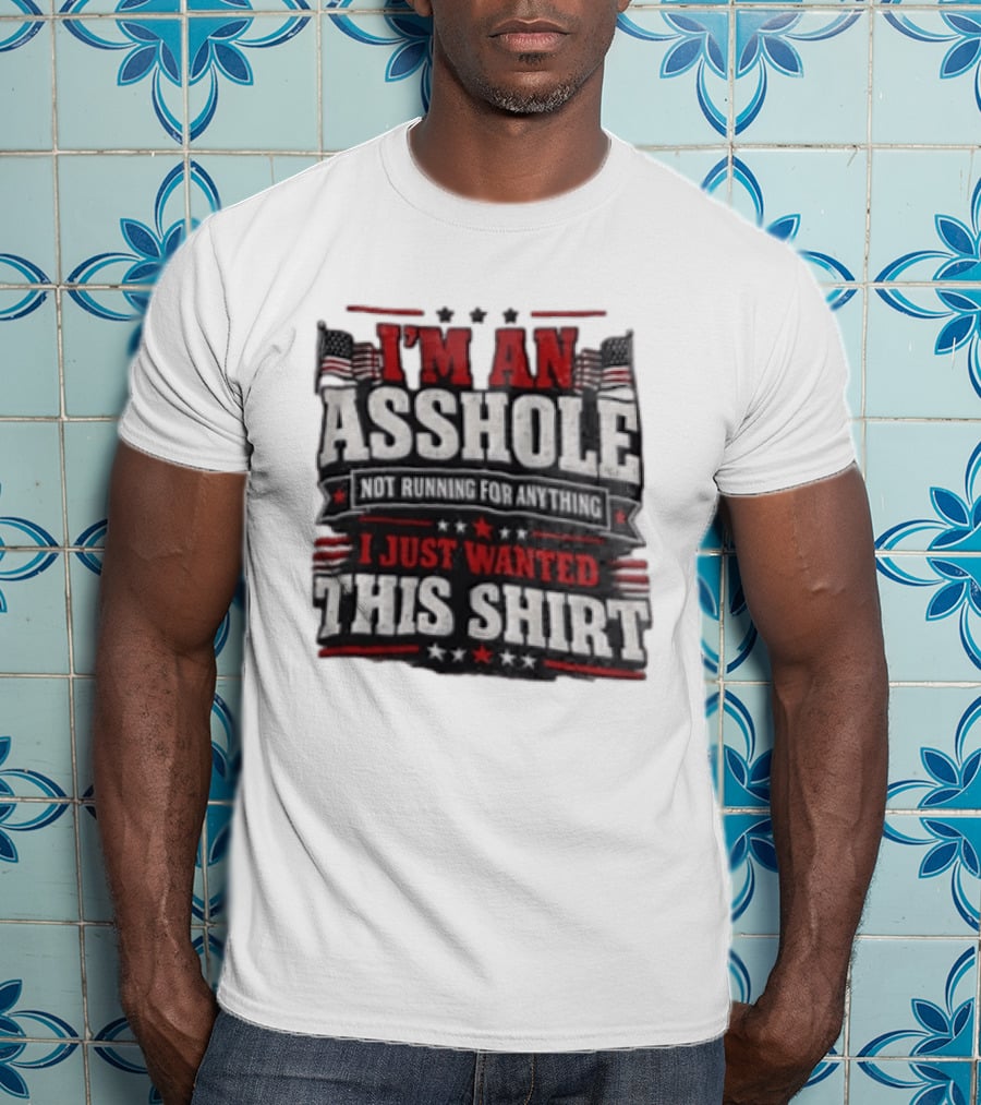 I'm An Asshole Not Running For Anything I Just Wanted This USA Flag T-Shirt