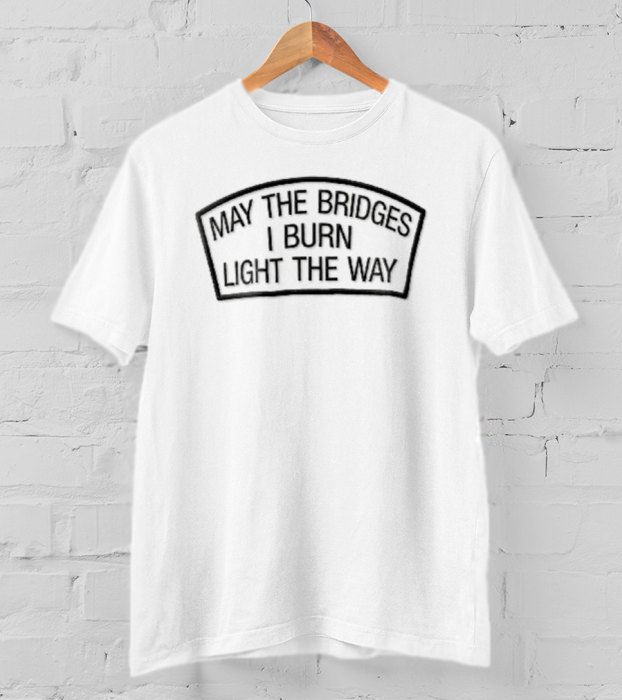 May The Bridges I Burn Light The Way Arched Patch Frame Empowerment Phrase T-Shirt