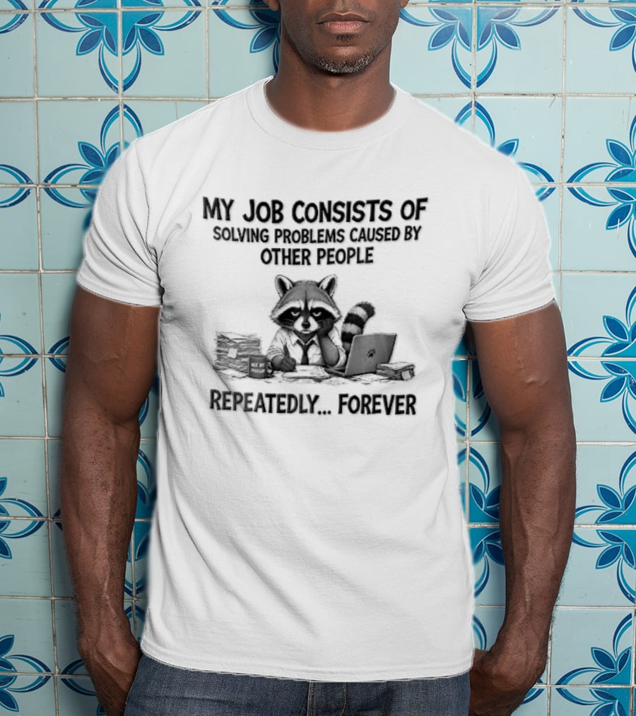 My Job Consists Of Solving Problems Caused By Other People Repeatedly Forever Tired Cartoon Raccoon Desk Paperwork T-Shirt