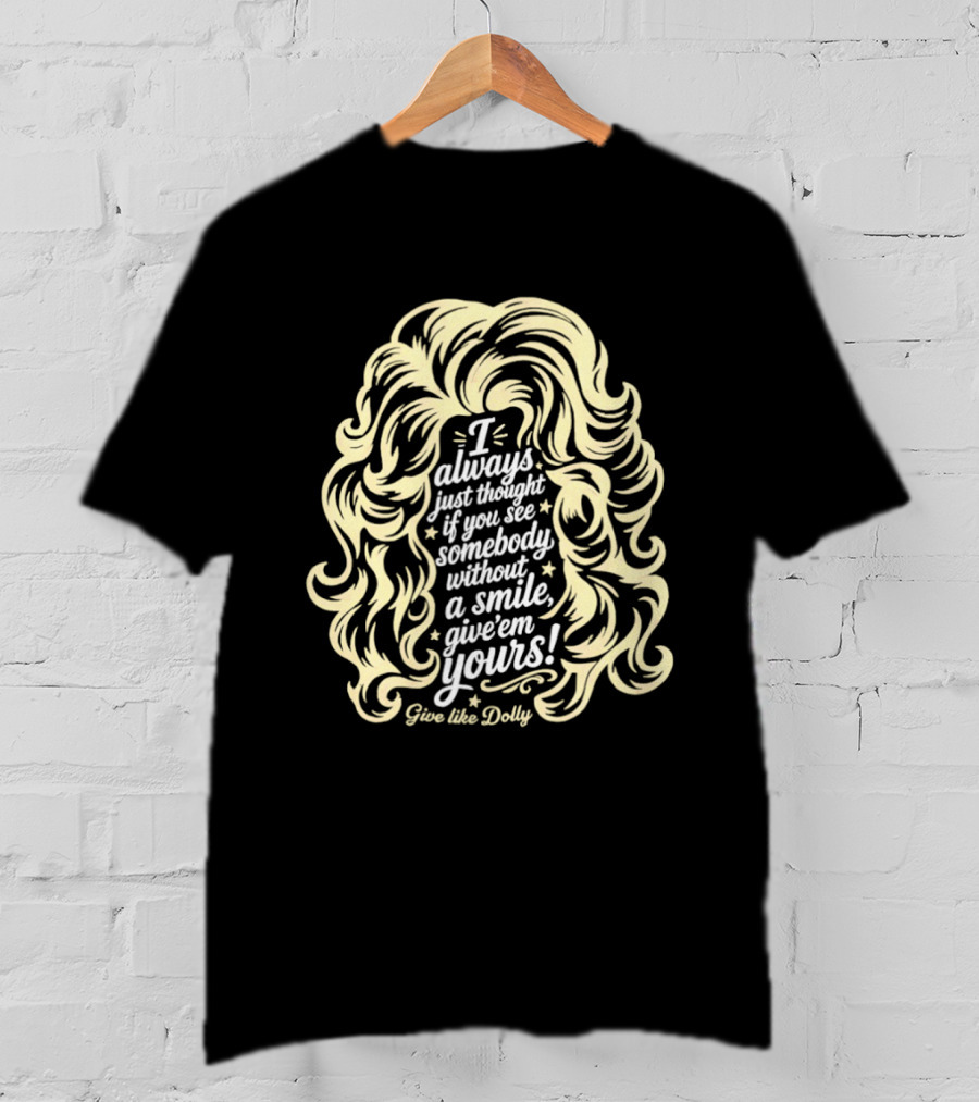 I Always Just Thought If You See Somebody Without A Smile Give 'Em Yours Dolly Parton Hair T-Shirt