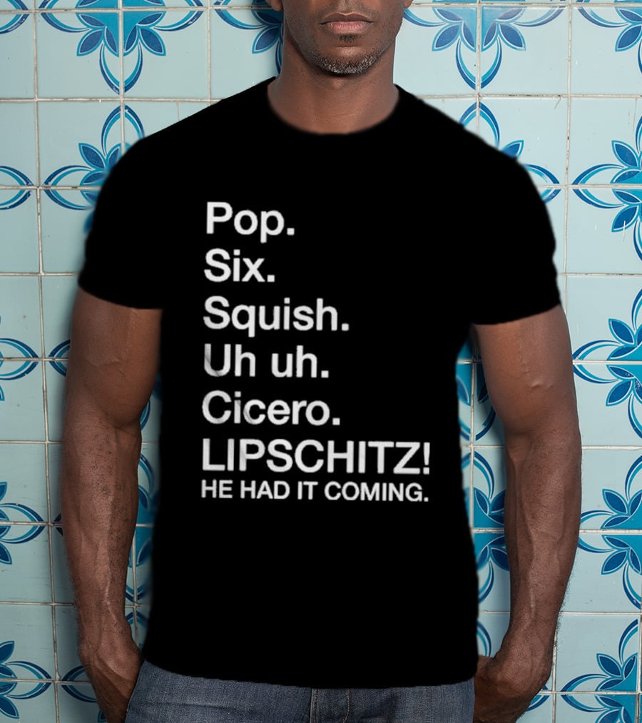 Chicago Pop Six Squish Uh Uh Cicero Lipschitz He Had It Coming T-Shirt