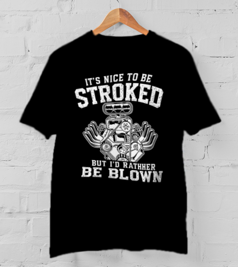 It's Nice To Be Stroked But I'd Rather Be Blown Engine T-Shirt