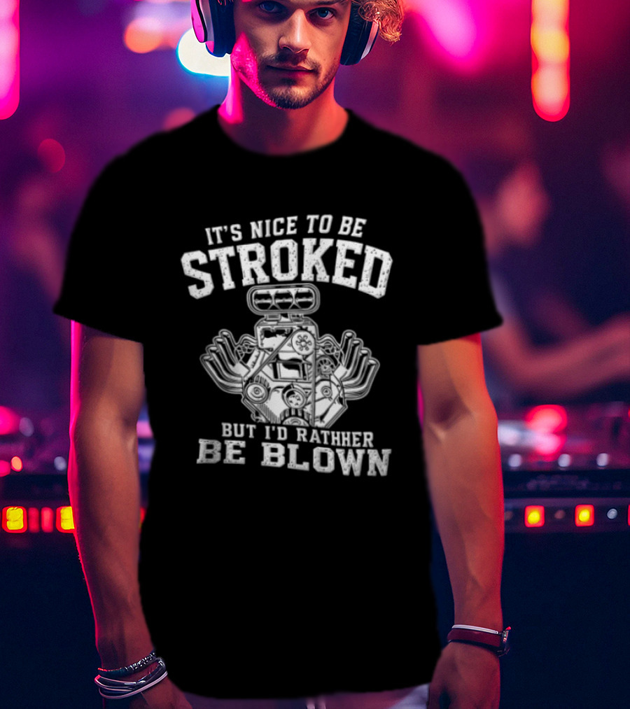 It's Nice To Be Stroked But I'd Rather Be Blown Engine T-Shirt