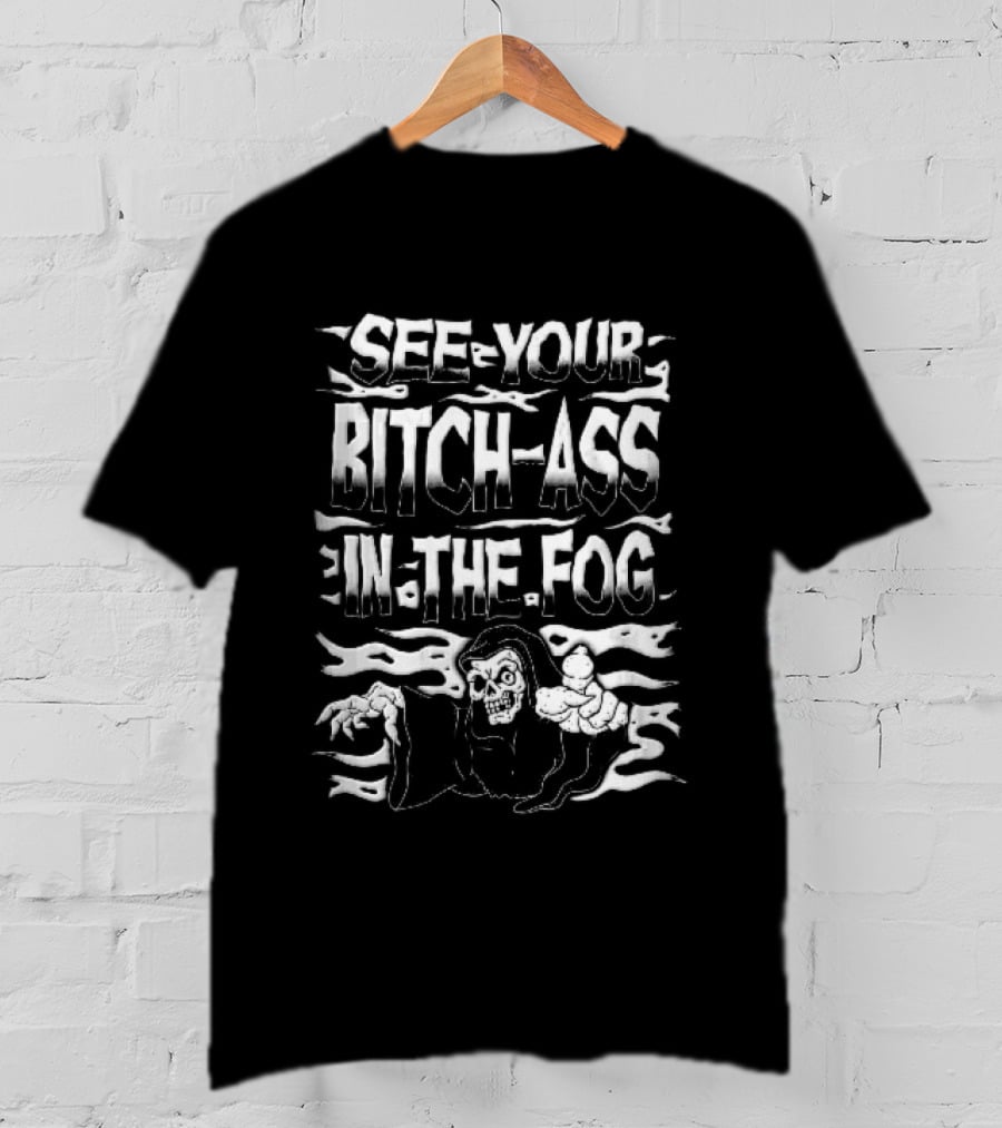 See Your Bitch Ass In The Fog Reaper Pointing T-Shirt