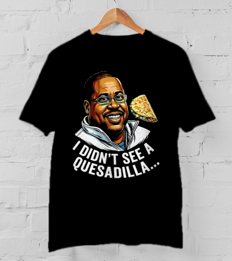 Martin Lawrence I Didn't See A Quesadilla Funny Food Joke T-Shirt