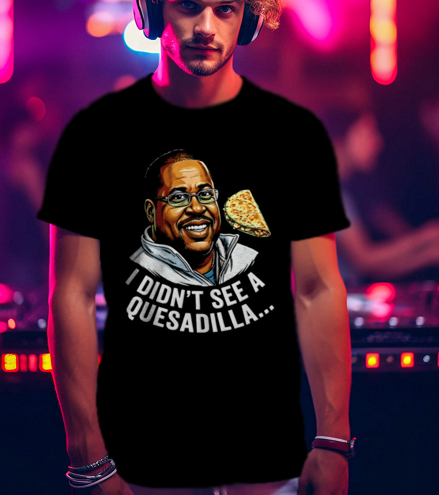 Martin Lawrence I Didn't See A Quesadilla Funny Food Joke T-Shirt