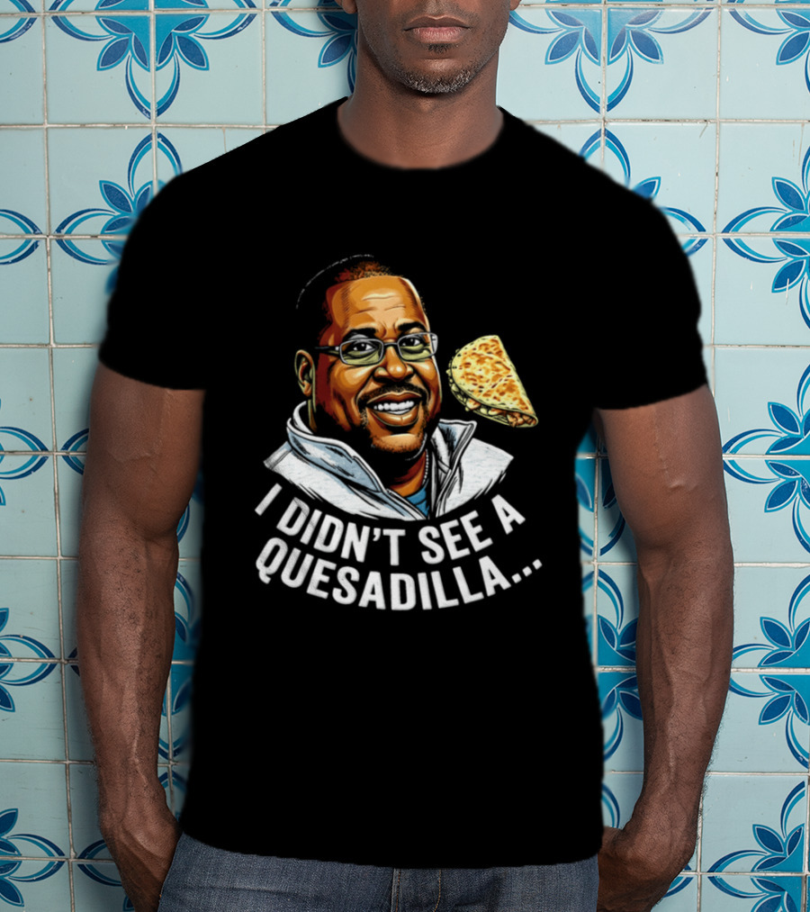 Martin Lawrence I Didn't See A Quesadilla Funny Food Joke T-Shirt