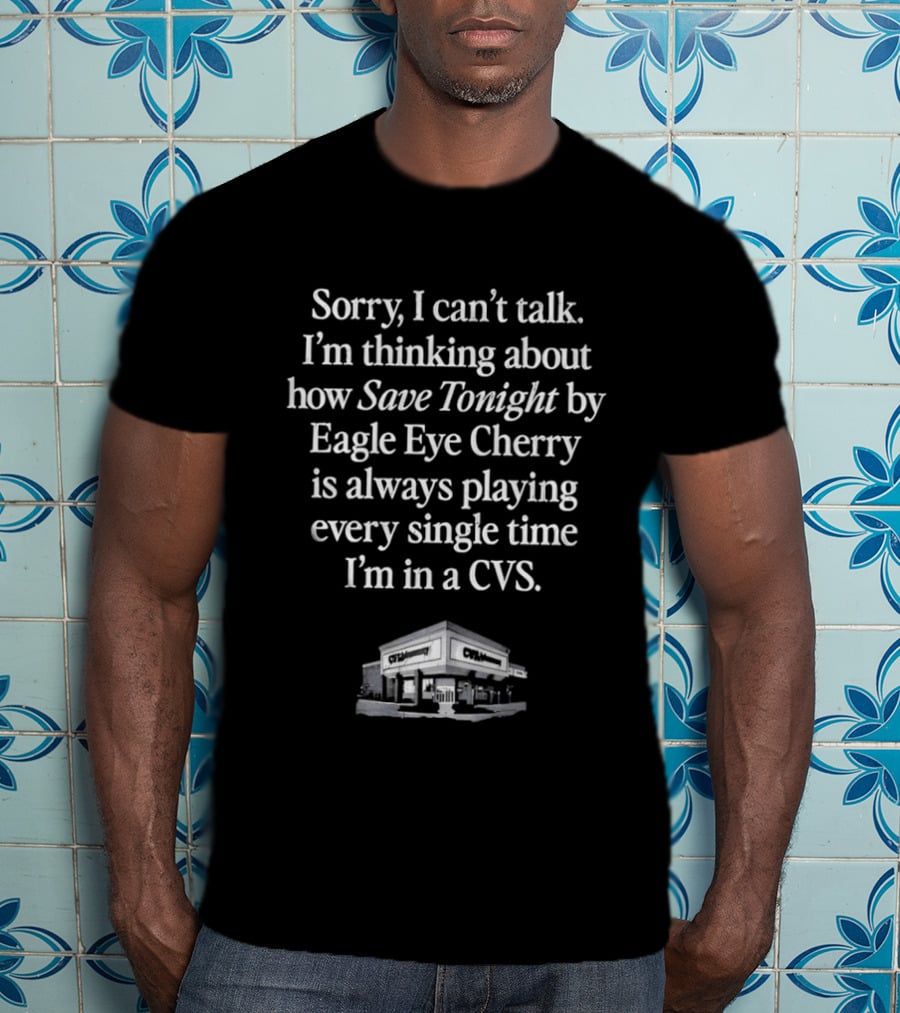 Sorry I Can't Talk I'm Thinking About How Save Tonight By Eagle Eye Cherry Plays Every Time I'm In A CVS T-Shirt