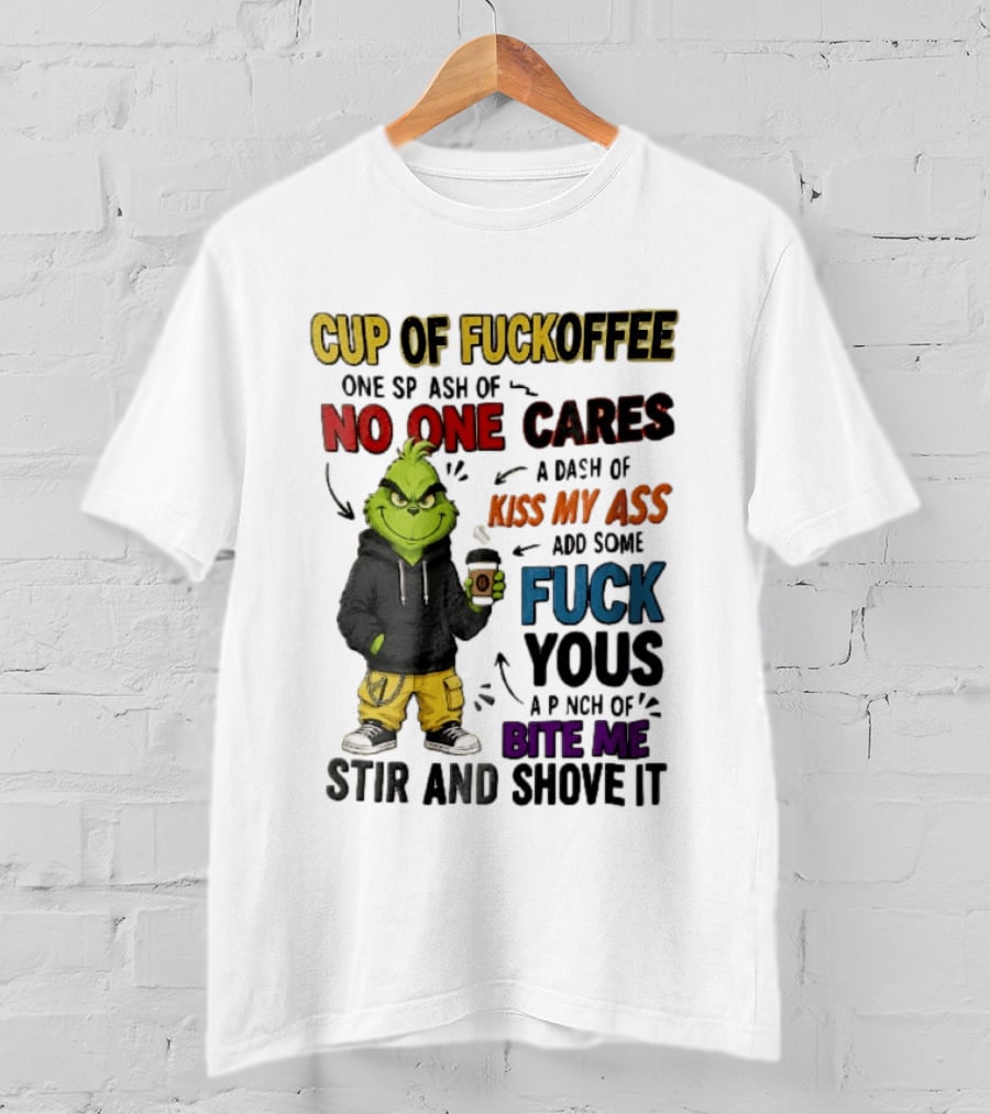 Cup Of Fuckoffee No One Cares Kiss My Ass Add Some Fuck Yous Grinch Stir And Shove It T-Shirt