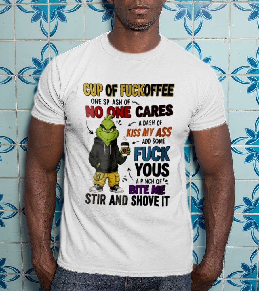Cup Of Fuckoffee No One Cares Kiss My Ass Add Some Fuck Yous Grinch Stir And Shove It T-Shirt