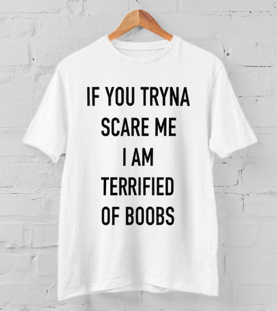If You Tryna Scare Me I Am Terrified Of Boobs Funny Humor T-Shirt