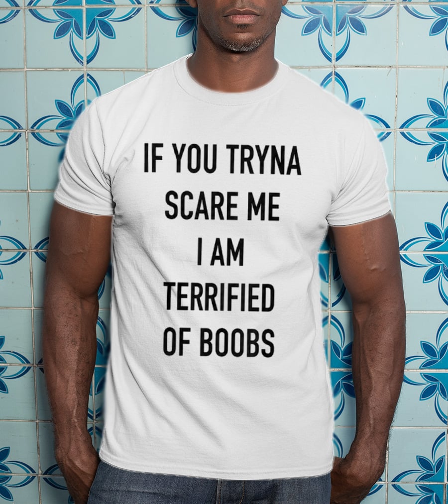 If You Tryna Scare Me I Am Terrified Of Boobs Funny Humor T-Shirt