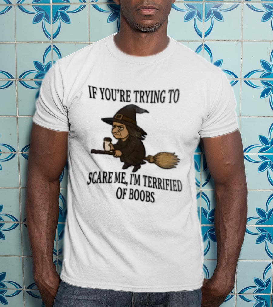Witch Humor If You're Trying To Scare Me I'm Terrified Of Boobs Broomstick Flying T-Shirt