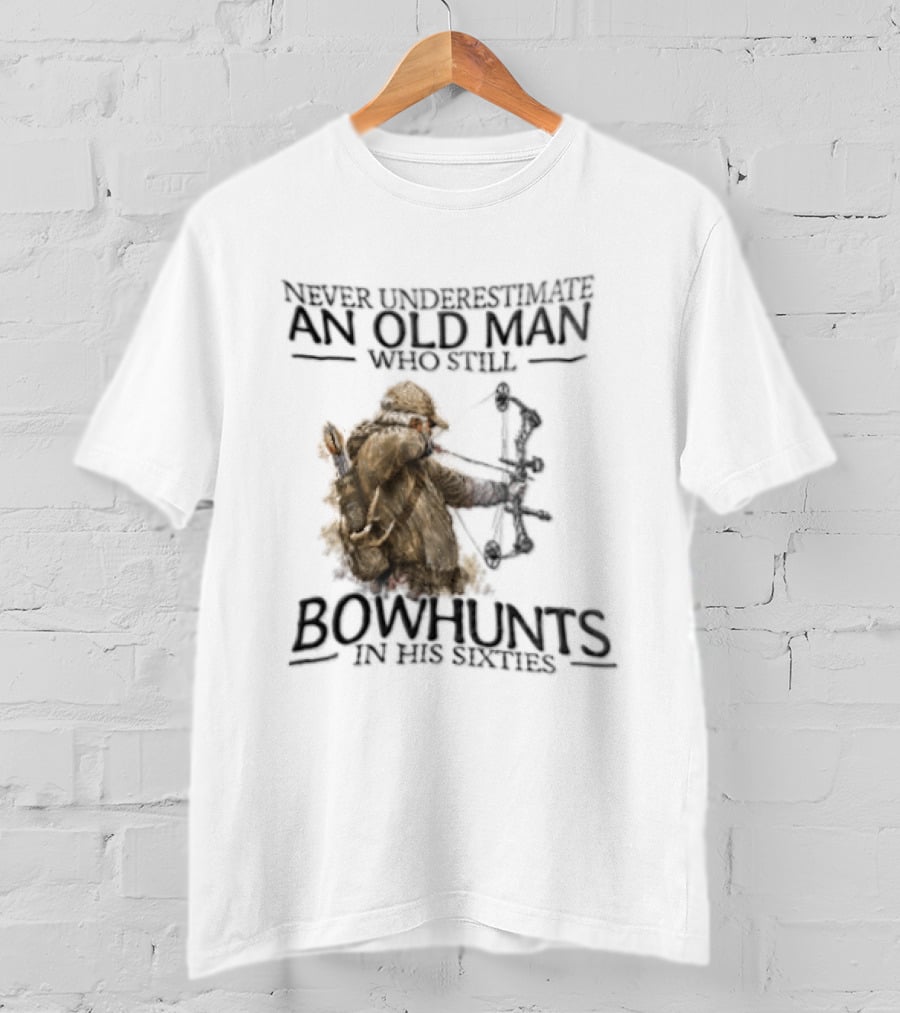 Never Underestimate An Old Man Who Still Bowhunts In His Sixties T-Shirt