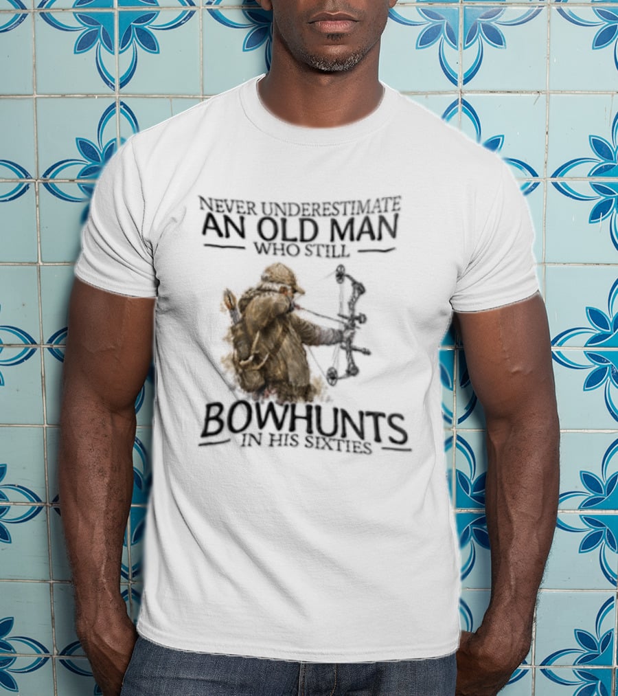 Never Underestimate An Old Man Who Still Bowhunts In His Sixties T-Shirt