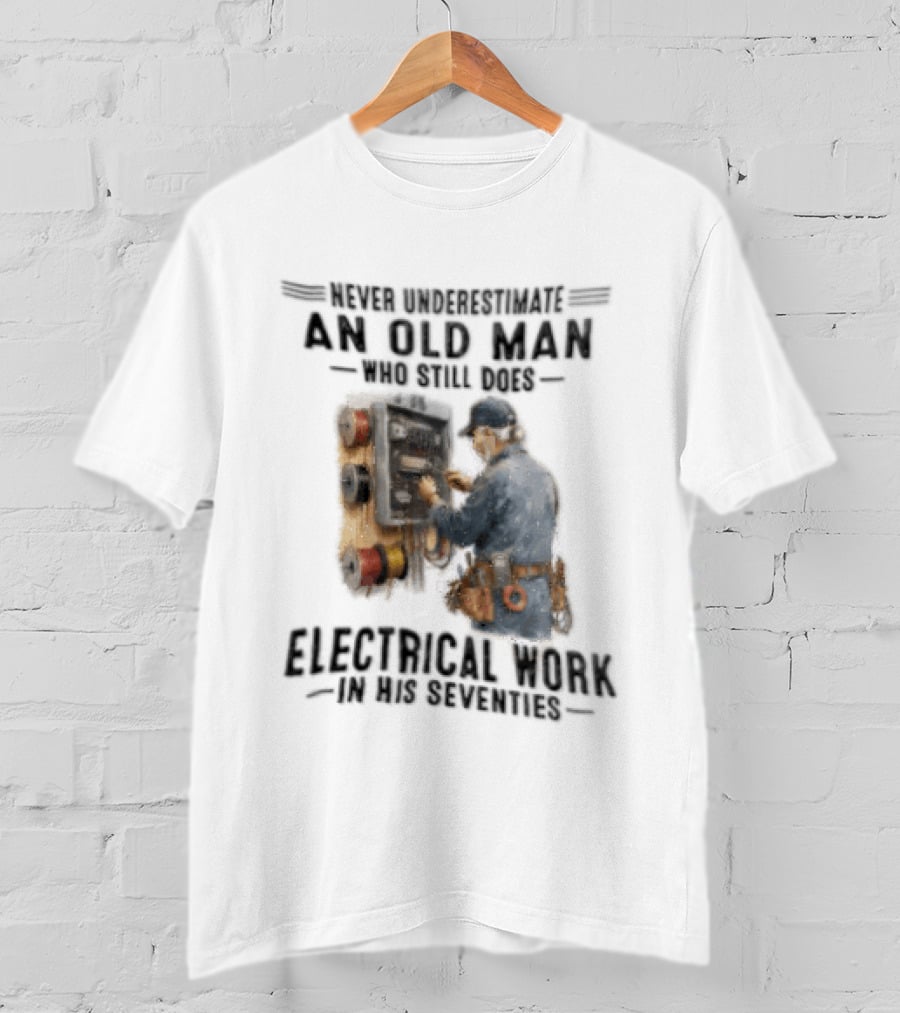 Never Underestimate An Old Man Who Still Does Electrical Work In His Seventies T-Shirt