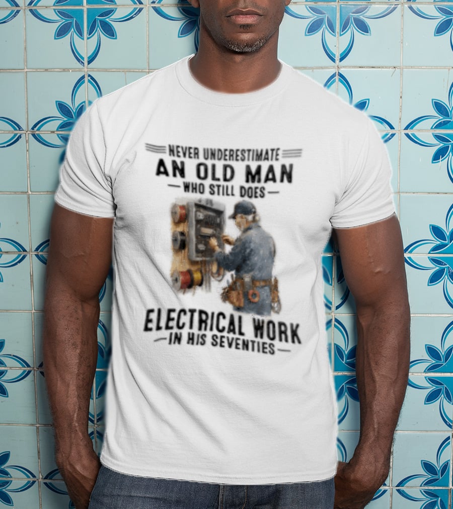 Never Underestimate An Old Man Who Still Does Electrical Work In His Seventies T-Shirt