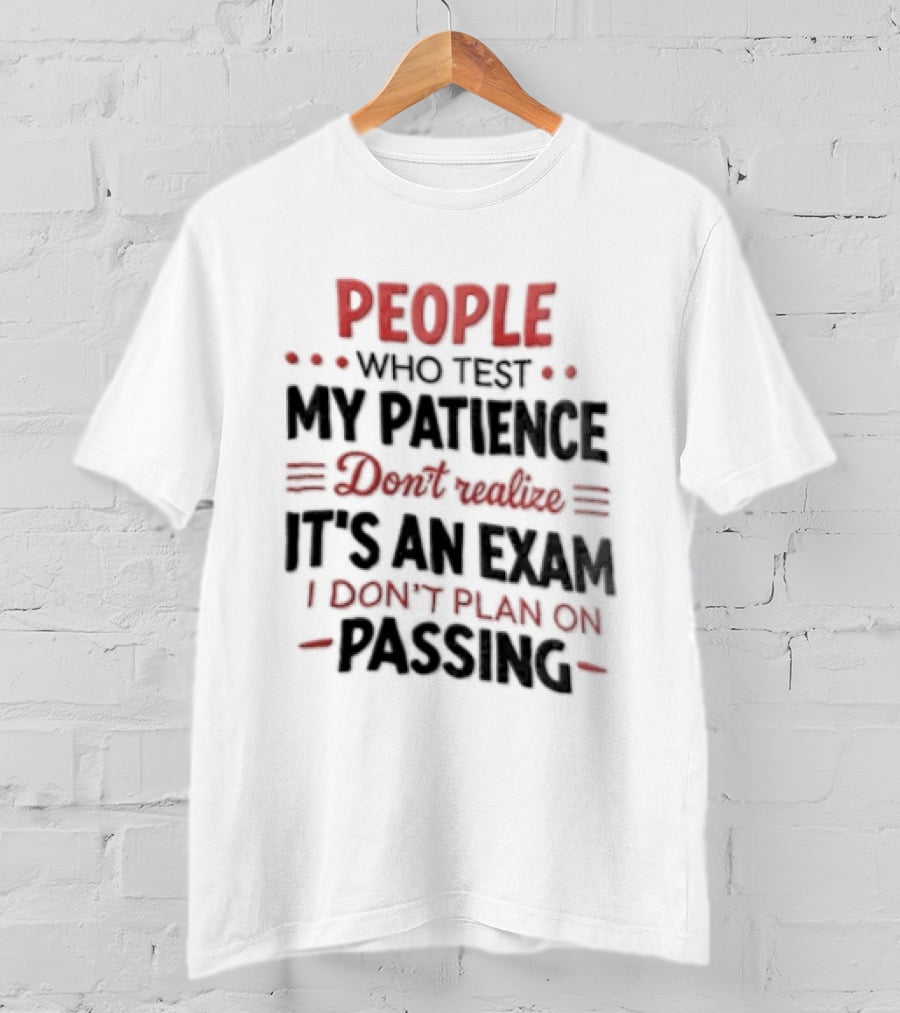 People Who Test My Patience Don't Realize It's An Exam I Don't Plan On Passing T-Shirt