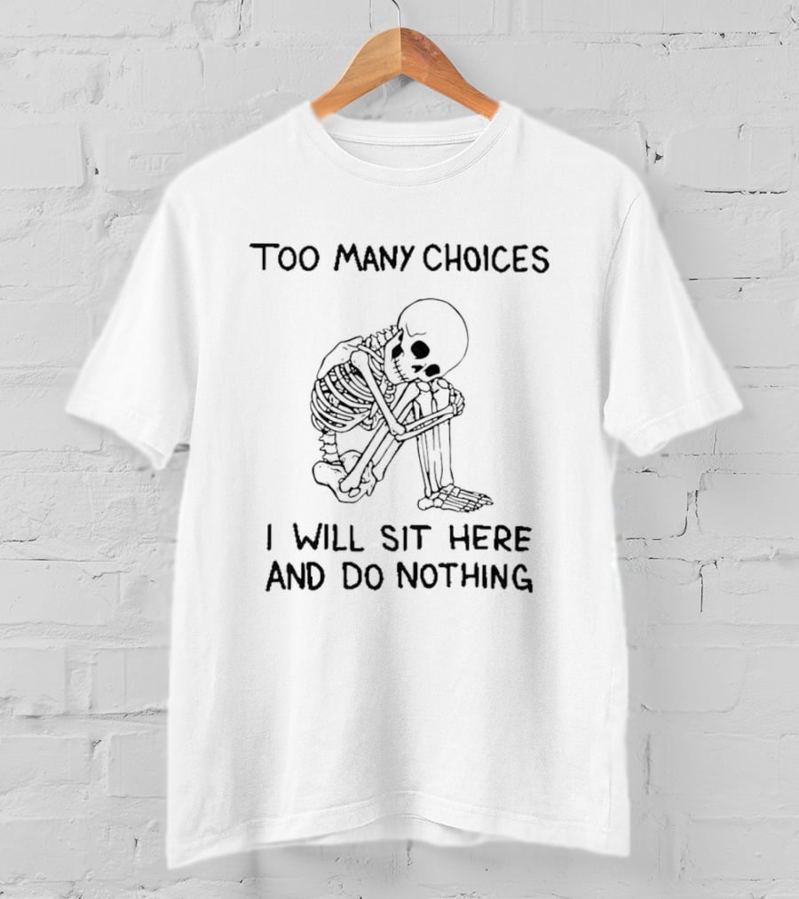 Too Many Choices Skeleton I Will Sit Here And Do Nothing T-Shirt