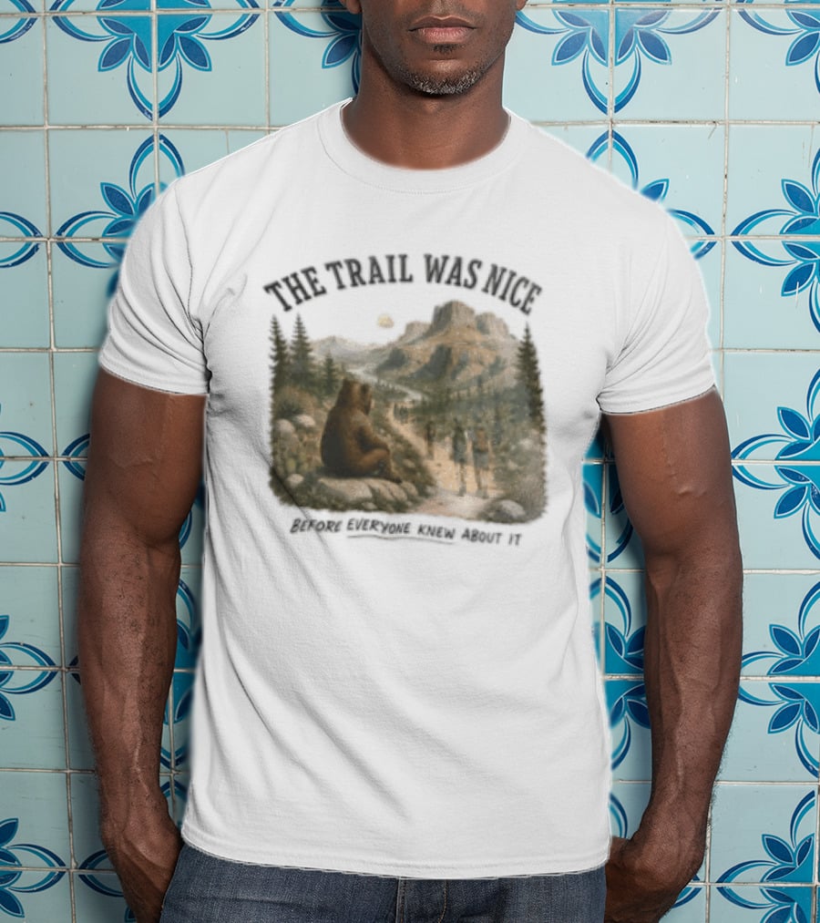 The Trail Was Nice Bear Hiker Scene Before Everyone Knew About It T-Shirt