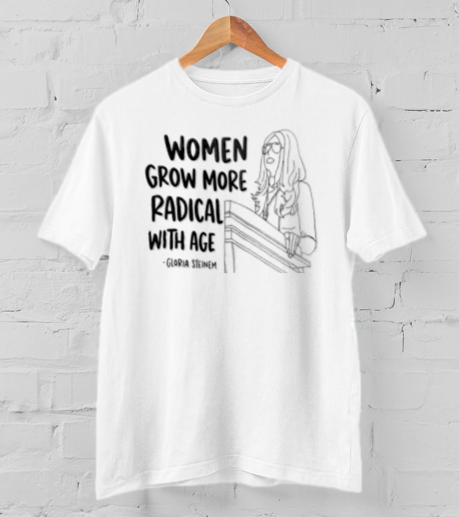 Women Grow More Radical With Age Gloria Steinem Empowerment Message T-Shirt