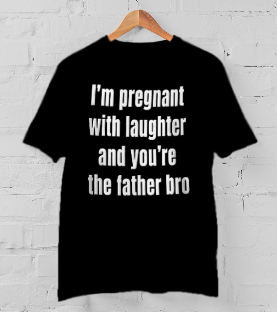 Pregnant With Laughter You're The Father Bro Comedy Joke T-Shirt