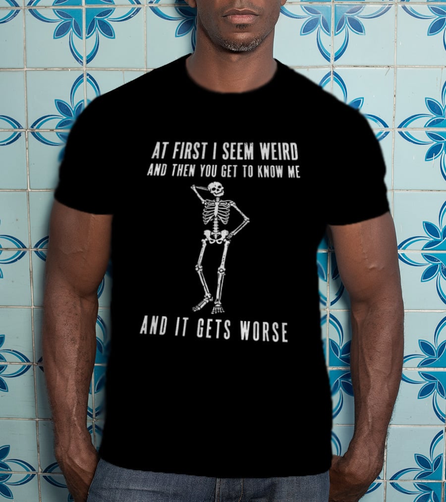 At First I Seem Weird Then You Get To Know Me And It Gets Worse Skeleton T-Shirt
