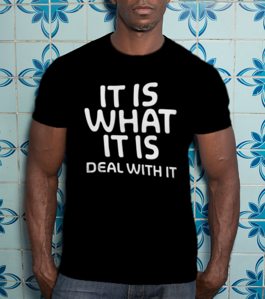 It Is What It Is Deal With It T-Shirt
