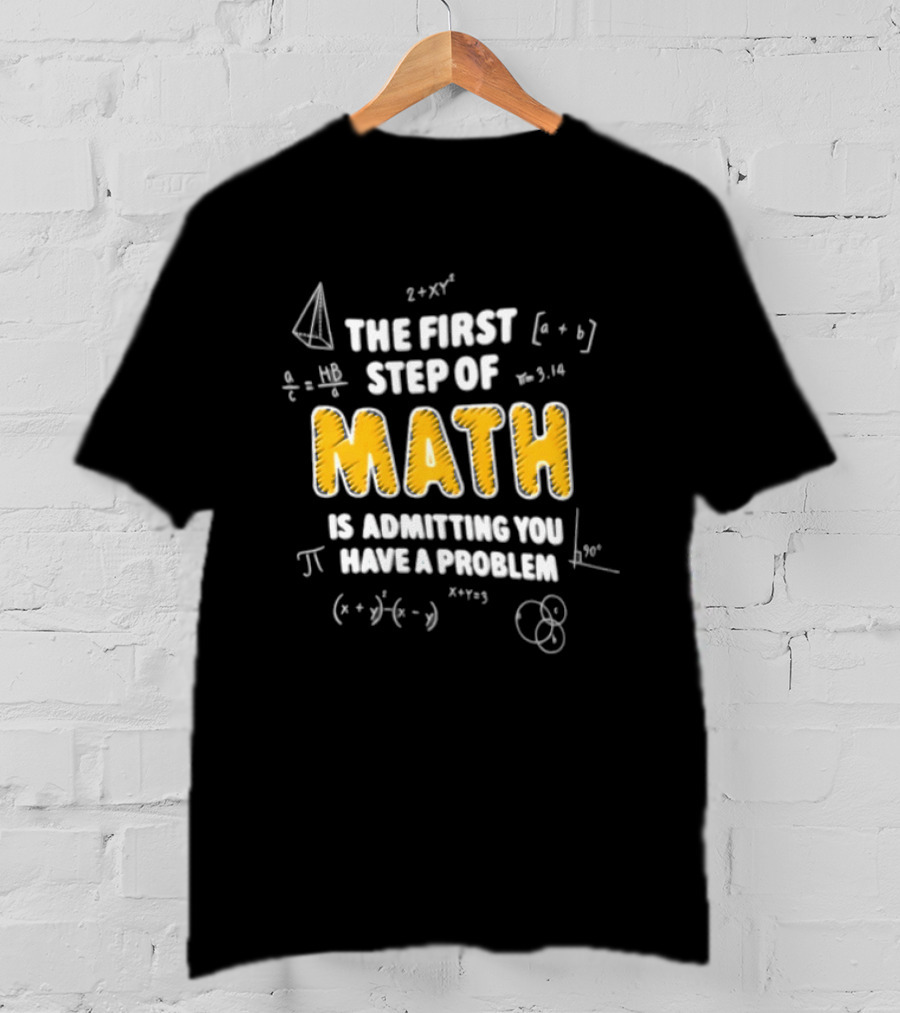 The First Step Of Math Is Admitting You Have A Problem Funny Math Humor T-Shirt