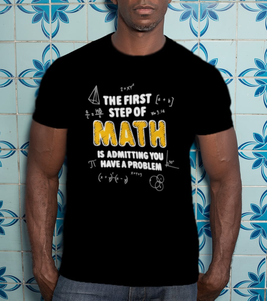 The First Step Of Math Is Admitting You Have A Problem Funny Math Humor T-Shirt