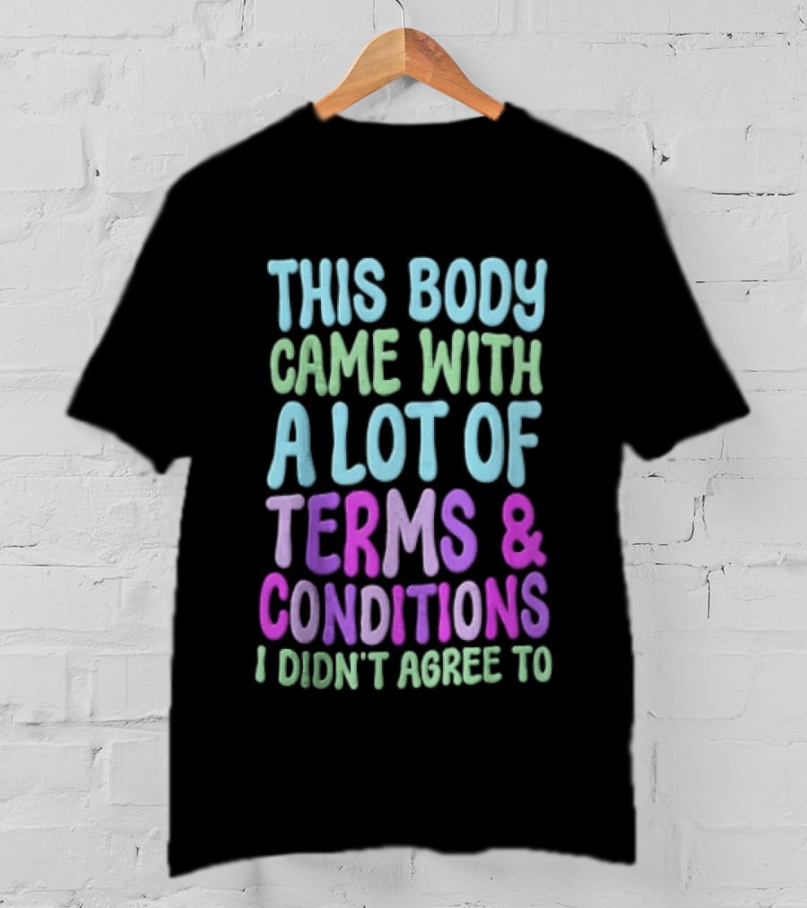 This Body Came With A Lot Of Terms And Conditions I Didn't Agree To T-Shirt