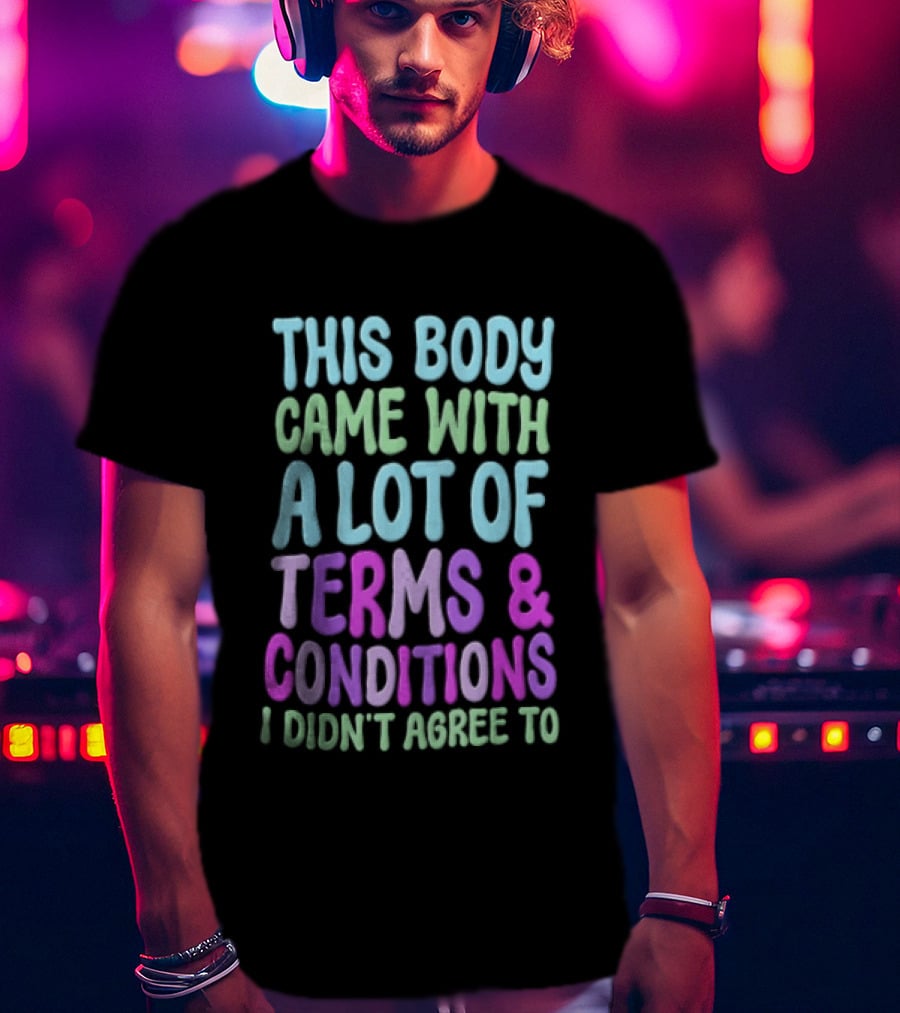 This Body Came With A Lot Of Terms And Conditions I Didn't Agree To T-Shirt