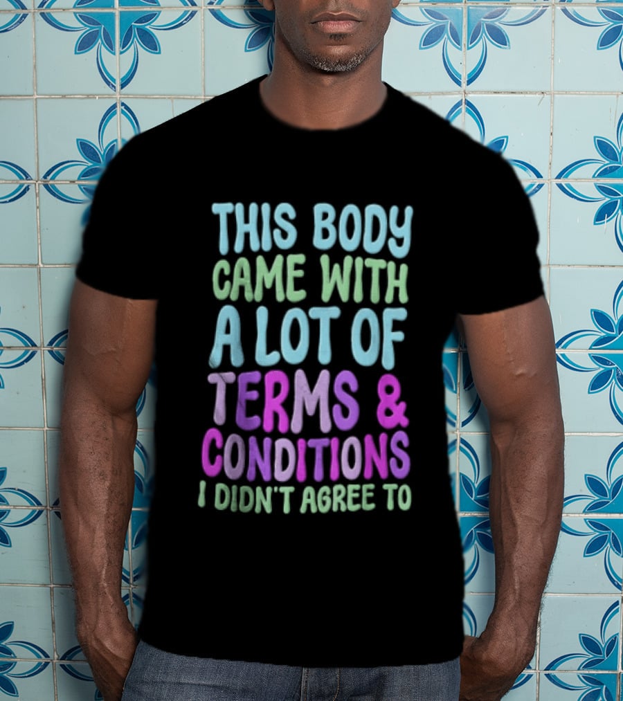 This Body Came With A Lot Of Terms And Conditions I Didn't Agree To T-Shirt
