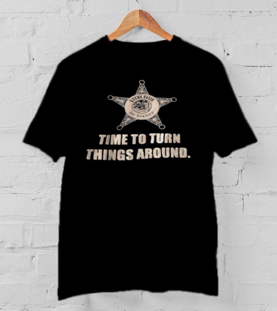Time To Turn Things Around Steve Ellis For Sheriff T-Shirt
